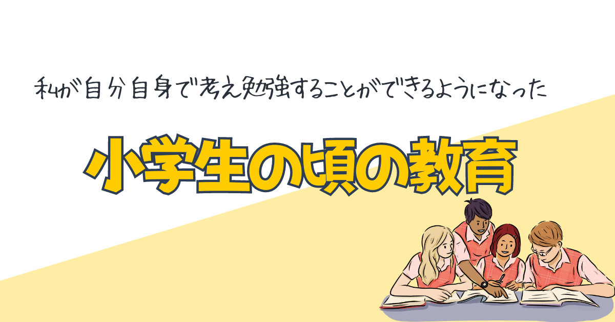 私が自分自身で考え勉強することができるようになったのは小学生の頃の教育のおかげ