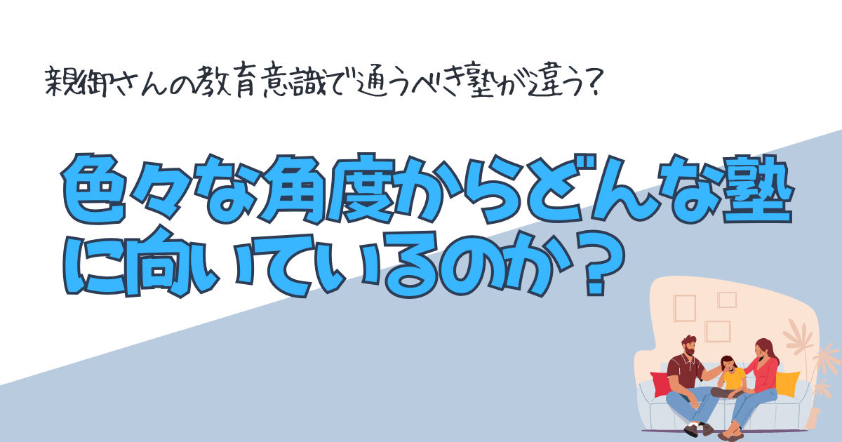 色々な角度からどんな塾に向いているのか？ 親御さんの教育意識で通うべき塾が違う？