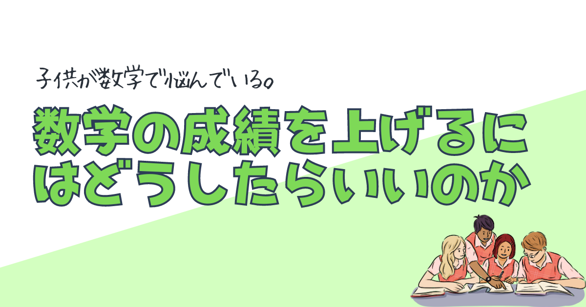 子供が数学で悩んでいる。数学の成績を上げるにはどうしたらいいのか