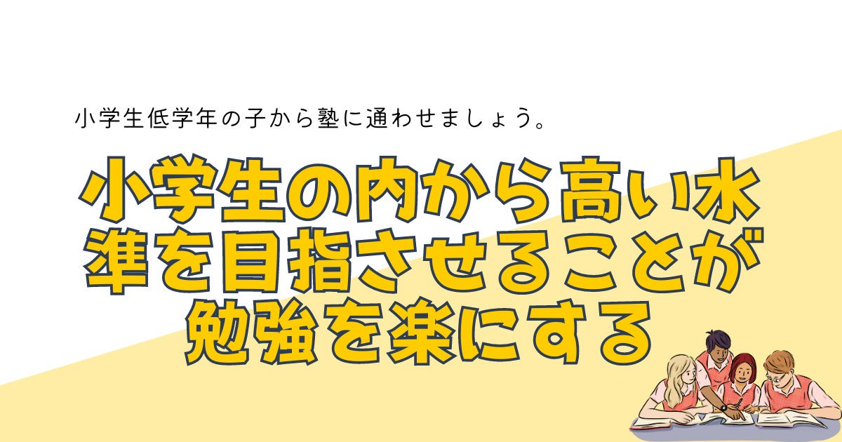 小学生の内から高い水準を目指させることが勉強を楽にする
