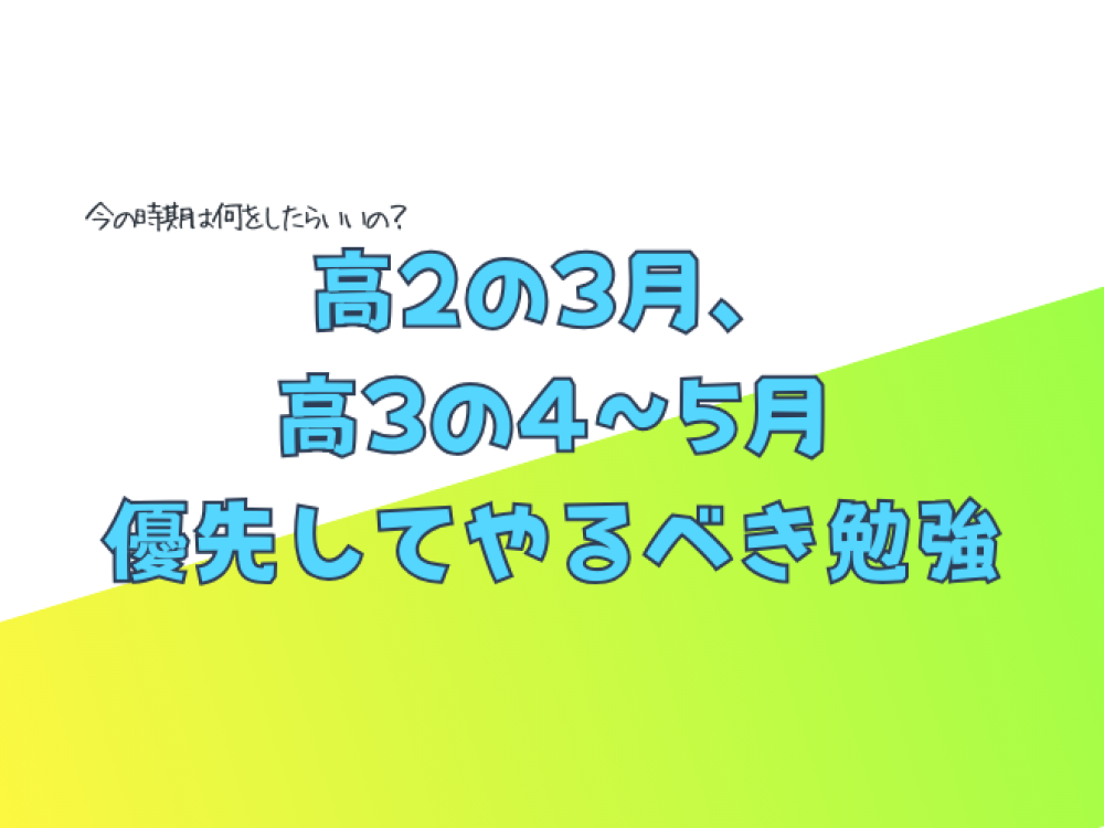 高2の3月、高3の4〜5月に優先してやるべき勉強